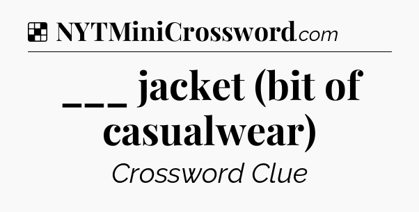 Solution: ___ jacket (bit of casualwear) - NYT Crossword