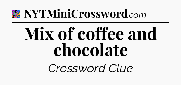 Mix of coffee and chocolate Crossword Clue