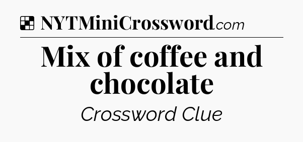 Solution: Mix of coffee and chocolate - NYT Crossword