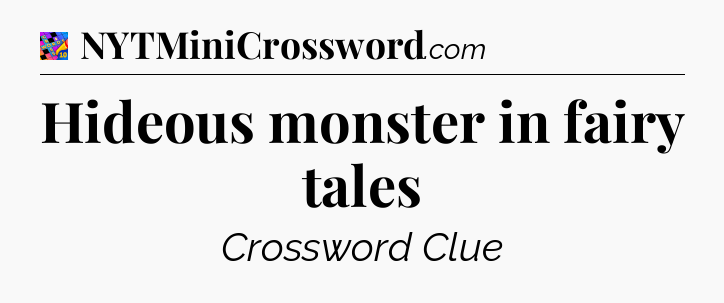 Hideous monster in fairy tales Crossword Clue