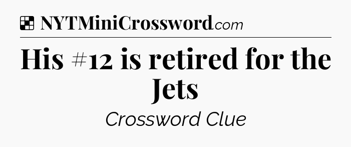 Solution: His #12 is retired for the Jets - NYT Crossword