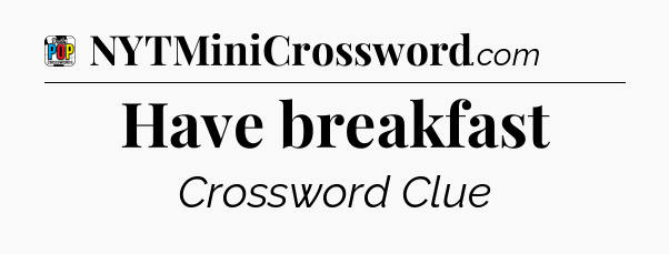 Have breakfast Crossword Clue