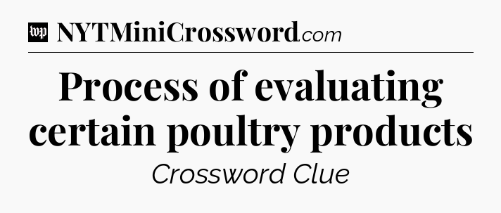 Process of evaluating certain poultry products Crossword Clue