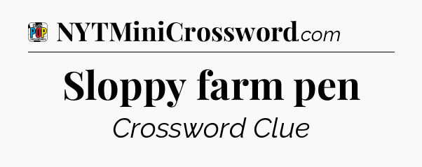 Sloppy farm pen Crossword Clue