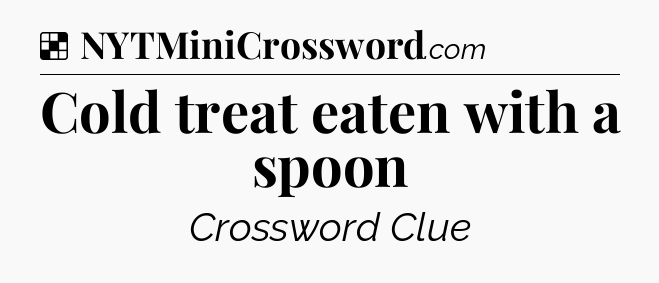 Solution: Cold treat eaten with a spoon - NYT Crossword