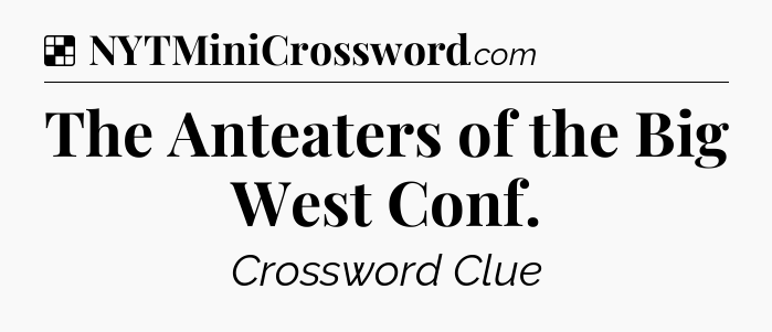 Solution: The Anteaters of the Big West Conf - NYT Crossword