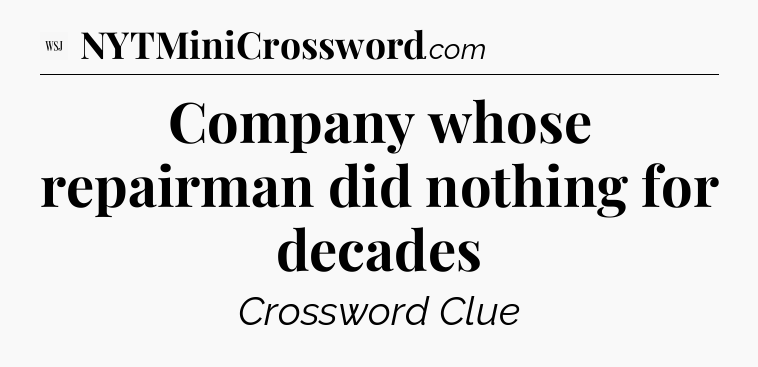 Company whose repairman did nothing for decades - WSJ Crossword