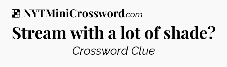 Stream with a lot of shade NYT Crossword