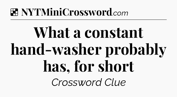 Solution: What a constant hand-washer probably has, for short - NYT Crossword