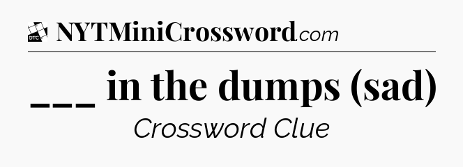 ___ in the dumps (sad) - Daily Themed Classic Crossword