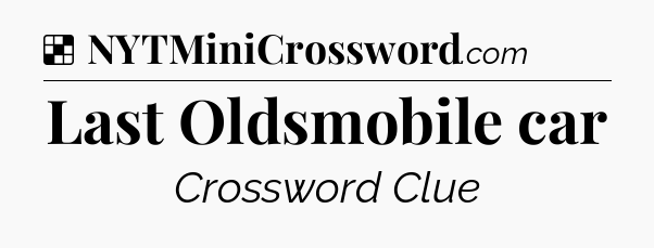 Solution: Last Oldsmobile car - NYT Crossword