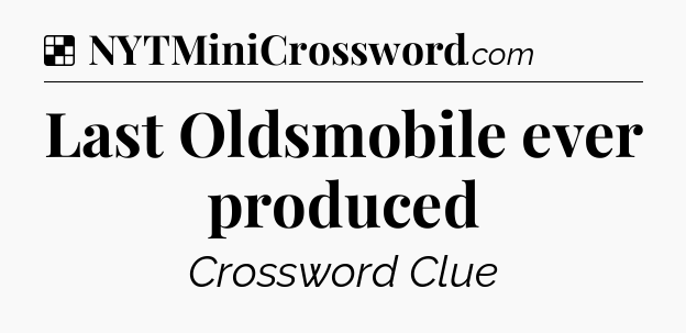 Solution: Last Oldsmobile ever produced - NYT Crossword