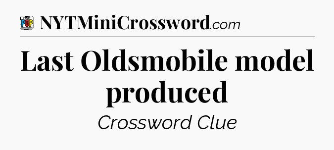 Last Oldsmobile model produced Crossword Clue