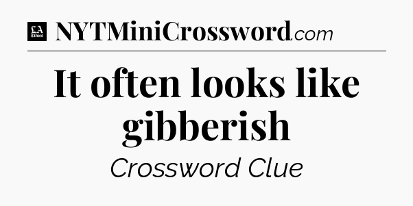 It often looks like gibberish - LA Times Crossword
