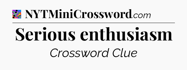 Serious enthusiasm Crossword Clue