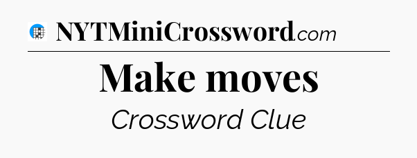 Make moves Crossword Clue