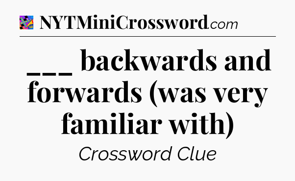 ___ backwards and forwards (was very familiar with) Crossword Clue