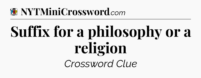 Suffix for a philosophy or a religion Crossword Clue