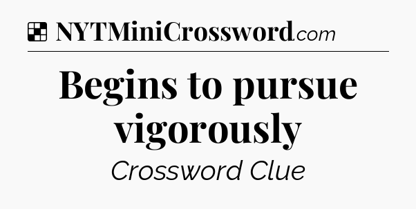 Solution: Begins to pursue vigorously - NYT Crossword