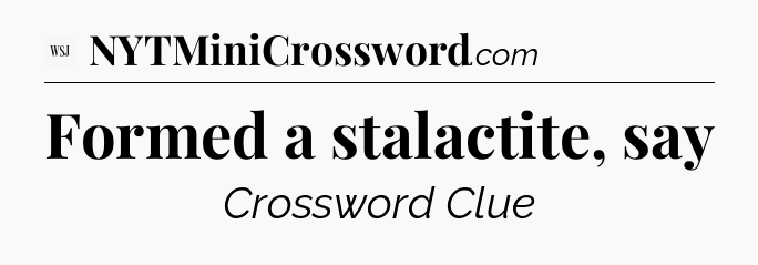 Formed a stalactite, say - WSJ Crossword