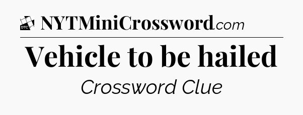 Vehicle to be hailed - Daily Themed Classic Crossword