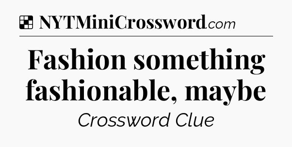 Solution: Fashion something fashionable, maybe - NYT Crossword