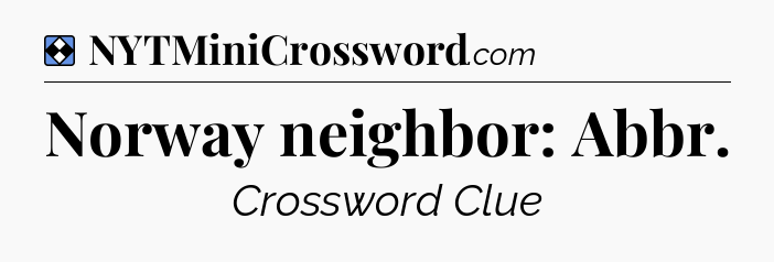 Solution: Norway neighbor: Abbr - NYT Mini Crossword