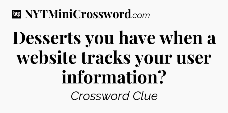 Desserts you have when a website tracks your user information Crossword Clue