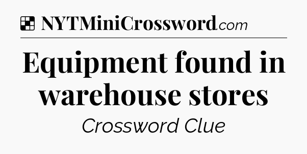 Solution: Equipment found in warehouse stores - NYT Crossword
