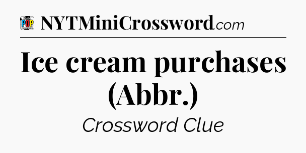 Ice cream purchases (Abbr.) Crossword Clue