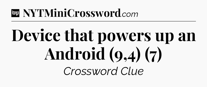 Device that powers up an Android (9,4) (7) Crossword Clue