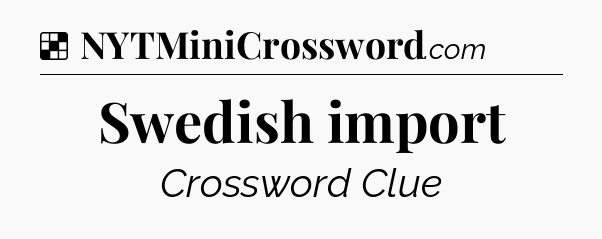 Solution: Swedish import - NYT Crossword