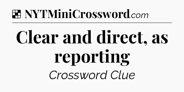 Solution: Clear and direct, as reporting - NYT Crossword