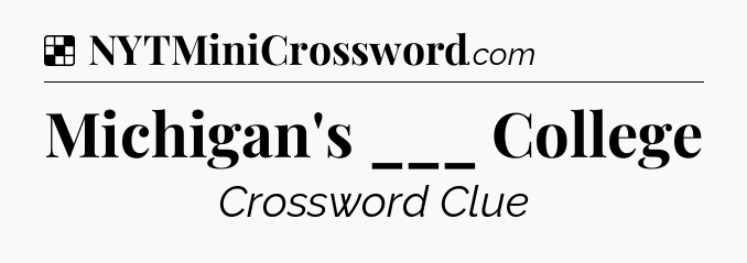 Solution: Michigan's ___ College - NYT Crossword