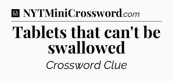 Tablets that can't be swallowed - LA Times Crossword