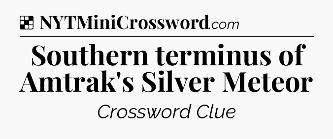 Solution: Southern terminus of Amtrak's Silver Meteor - NYT Crossword