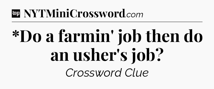 *Do a farmin' job then do an usher's job Crossword Clue