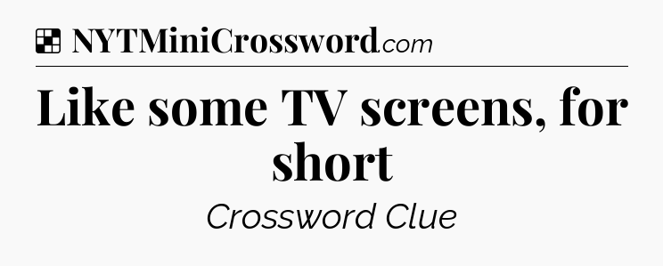Solution: Like some TV screens, for short - NYT Crossword