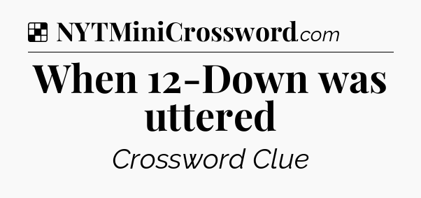 Solution: When 12-Down was uttered - NYT Crossword