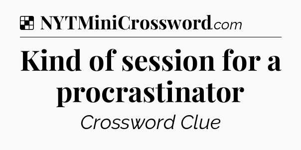 Solution: Kind of session for a procrastinator - NYT Crossword
