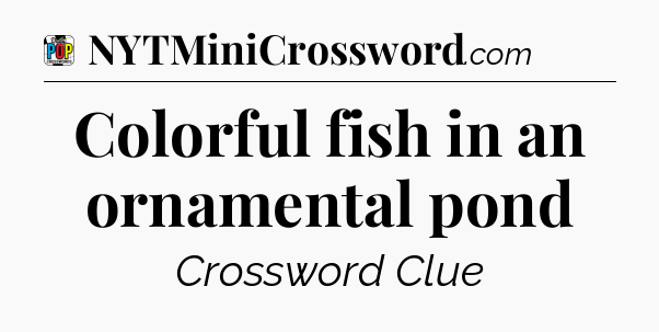 Colorful fish in an ornamental pond Crossword Clue