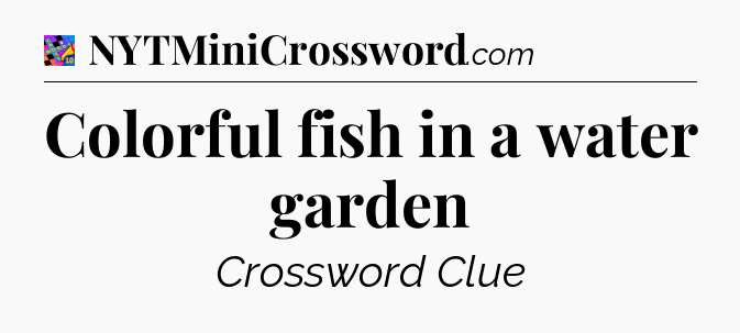 Colorful fish in a water garden Crossword Clue