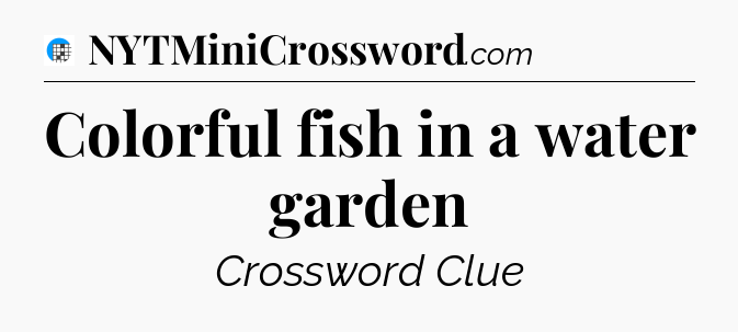 Colorful fish in a water garden Crossword Clue