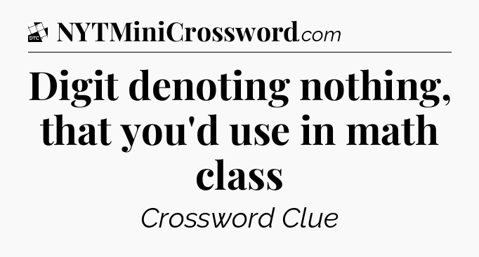 Digit denoting nothing, that you'd use in math class - Daily Themed Classic Crossword