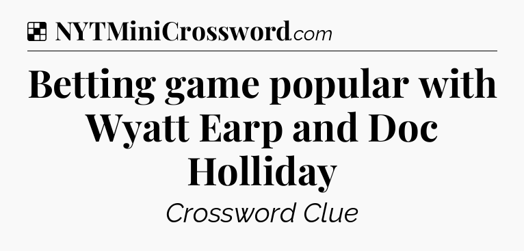 Solution: Betting game popular with Wyatt Earp and Doc Holliday - NYT Crossword
