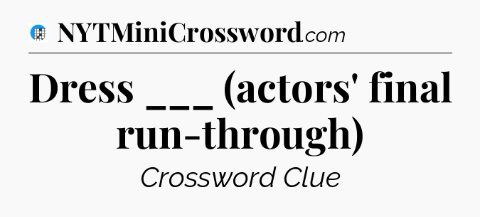 Dress ___ (actors' final run-through) Crossword Clue