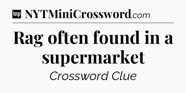 Rag often found in a supermarket Crossword Clue