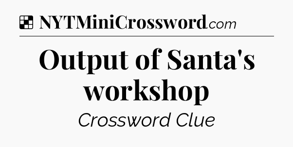 Solution: Output of Santa's workshop - NYT Crossword