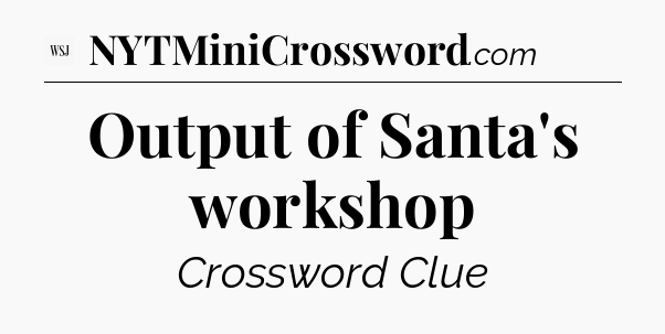 Output of Santa's workshop - WSJ Crossword