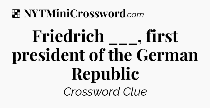 Solution: Friedrich ___, first president of the German Republic - NYT Crossword